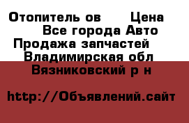 Отопитель ов 30 › Цена ­ 100 - Все города Авто » Продажа запчастей   . Владимирская обл.,Вязниковский р-н